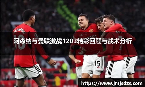 阿森纳与曼联激战1203精彩回顾与战术分析