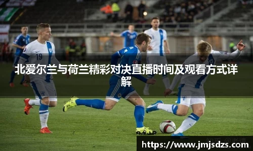 北爱尔兰与荷兰精彩对决直播时间及观看方式详解