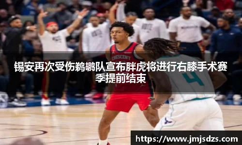 锡安再次受伤鹈鹕队宣布胖虎将进行右膝手术赛季提前结束