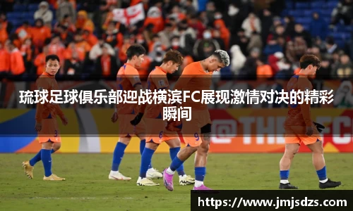 琉球足球俱乐部迎战横滨FC展现激情对决的精彩瞬间