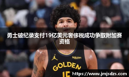 勇士破纪录支付19亿美元奢侈税成功争取附加赛资格